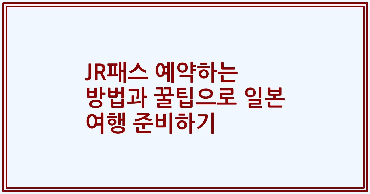 JR패스 예약하는 방법과 꿀팁으로 일본 여행 준비하기