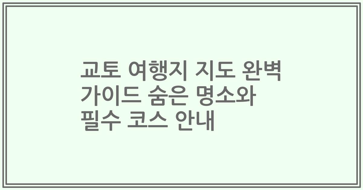 교토 여행지 지도 완벽 가이드 숨은 명소와 필수 코스 안내