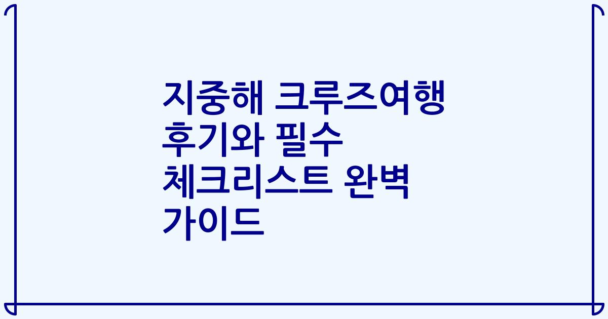 지중해 크루즈여행 후기와 필수 체크리스트 완벽 가이드
