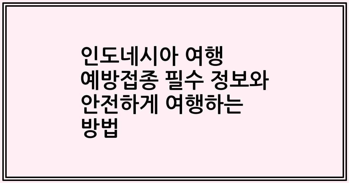 인도네시아 여행 예방접종 필수 정보와 안전하게 여행하는 방법