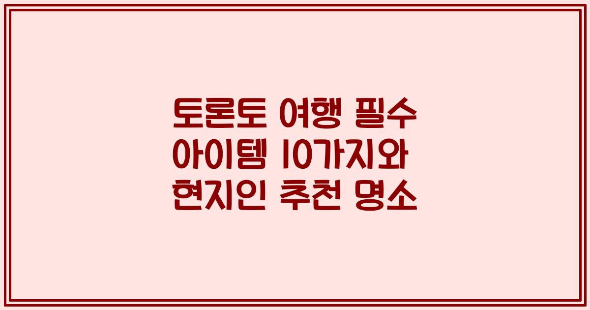 토론토 여행 필수 아이템 10가지와 현지인 추천 명소