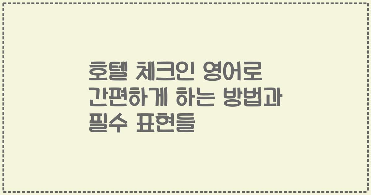 호텔 체크인 영어로 간편하게 하는 방법과 필수 표현들