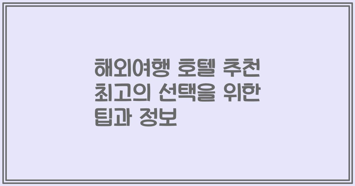 해외여행 호텔 추천 최고의 선택을 위한 팁과 정보