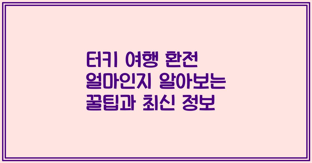 터키 여행 환전 얼마인지 알아보는 꿀팁과 최신 정보