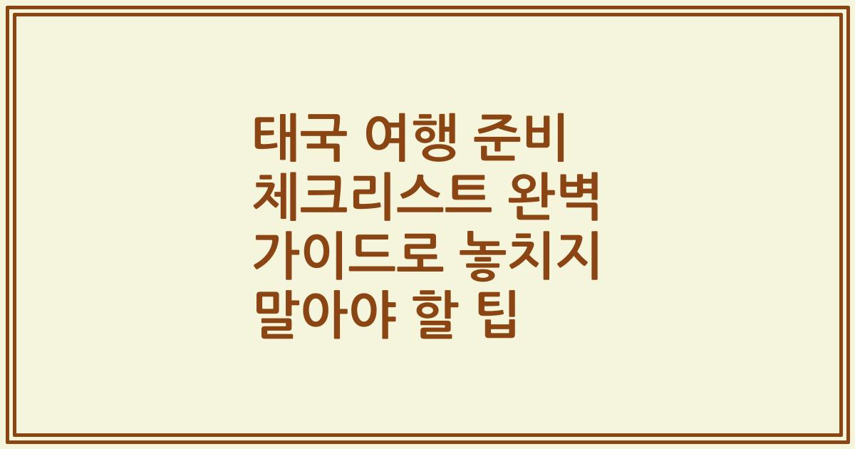 태국 여행 준비 체크리스트 완벽 가이드로 놓치지 말아야 할 팁