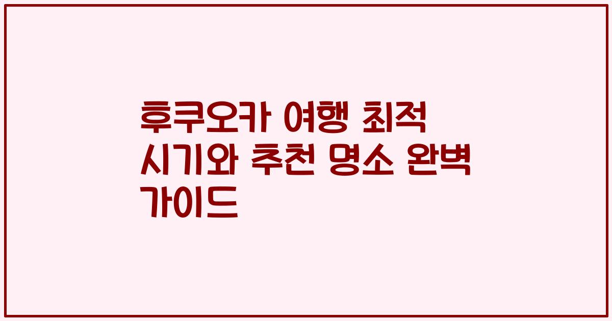 후쿠오카 여행 최적 시기와 추천 명소 완벽 가이드