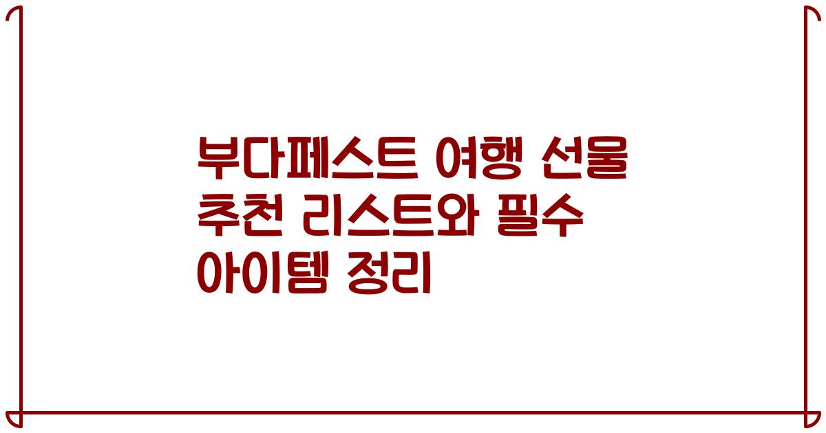 부다페스트 여행 선물 추천 리스트와 필수 아이템 정리