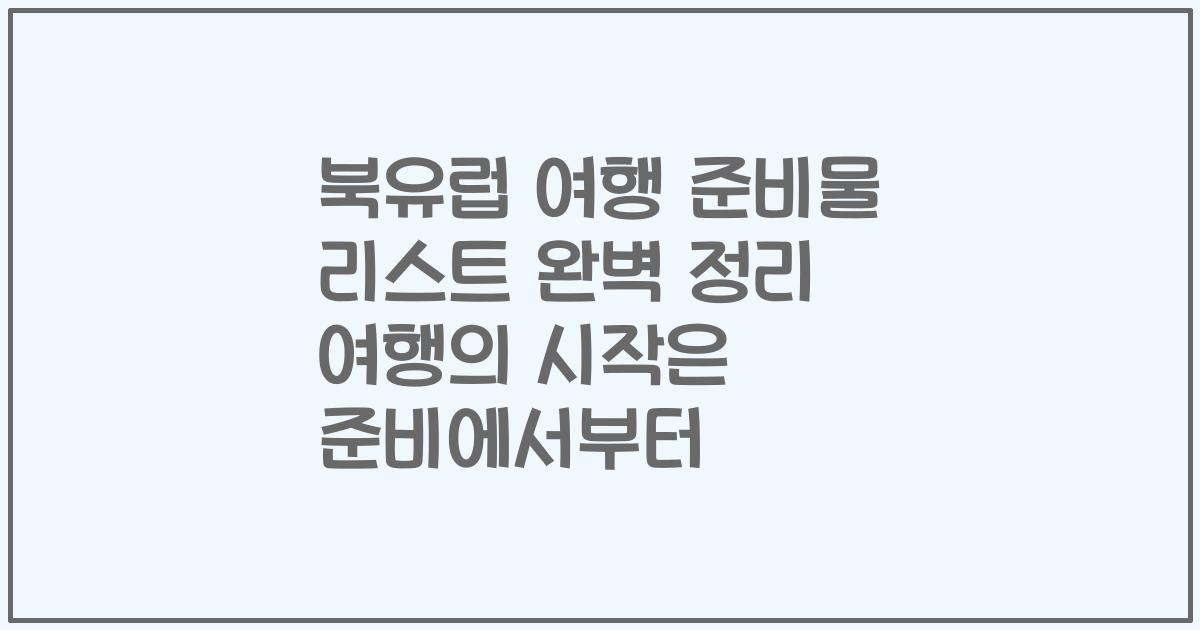 북유럽 여행 준비물 리스트 완벽 정리 여행의 시작은 준비에서부터