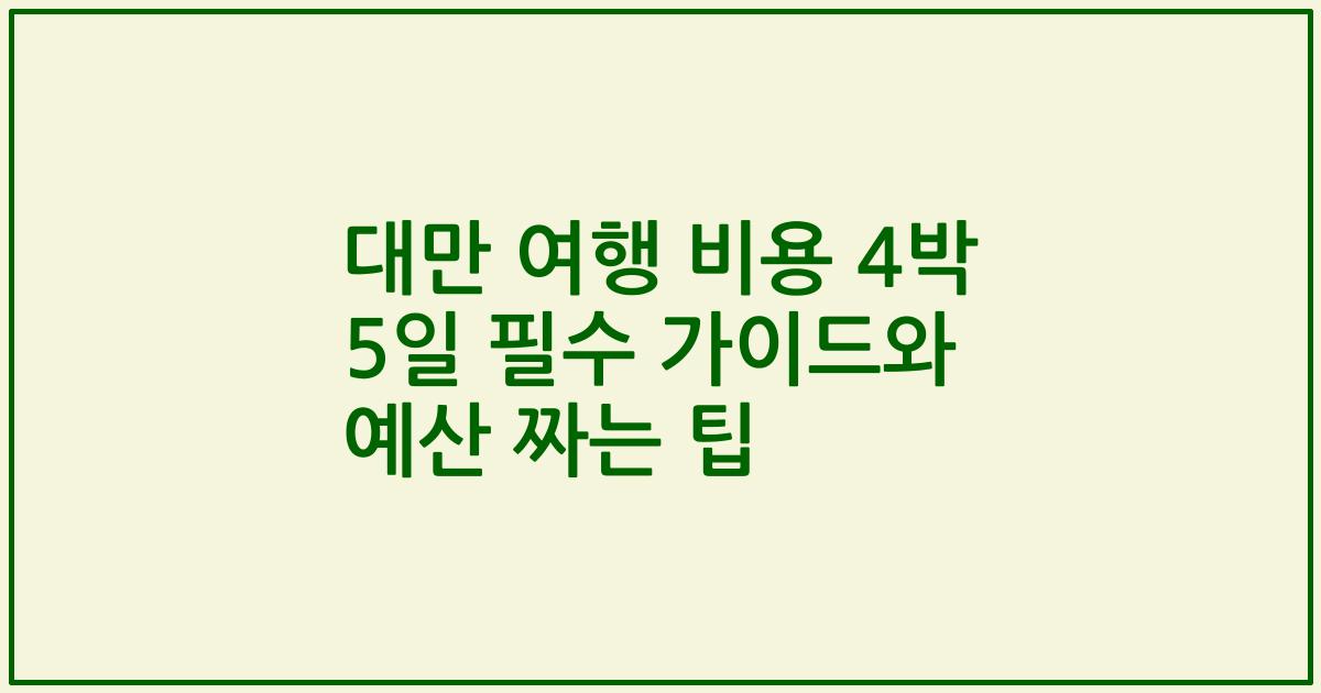 대만 여행 비용 4박 5일 필수 가이드와 예산 짜는 팁
