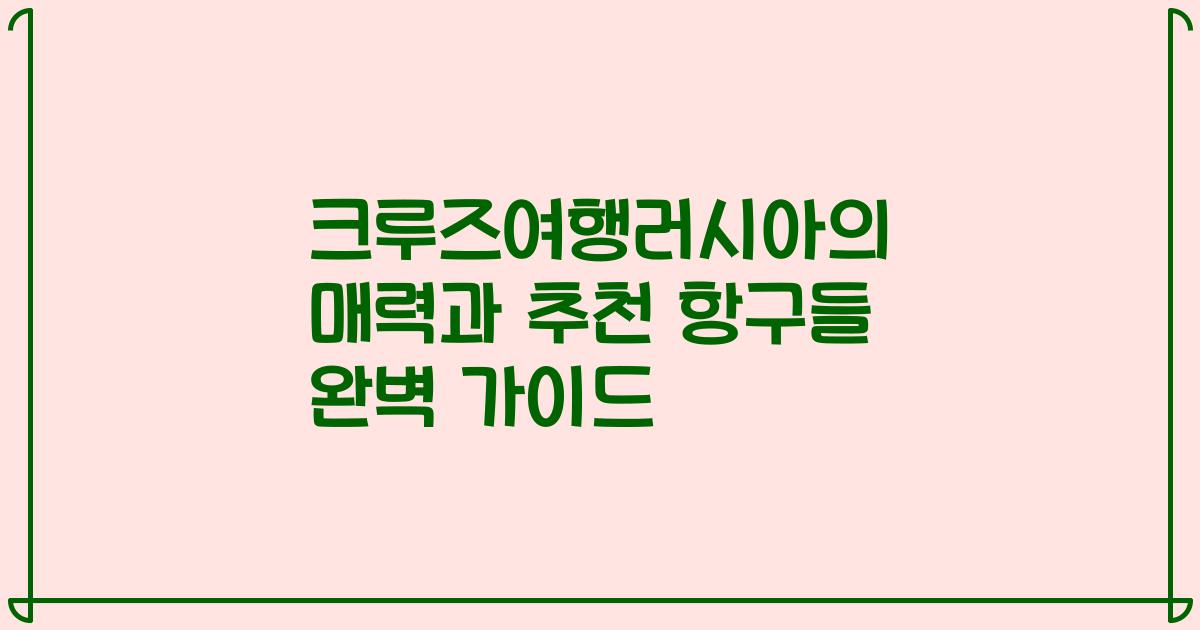 크루즈여행러시아의 매력과 추천 항구들 완벽 가이드
