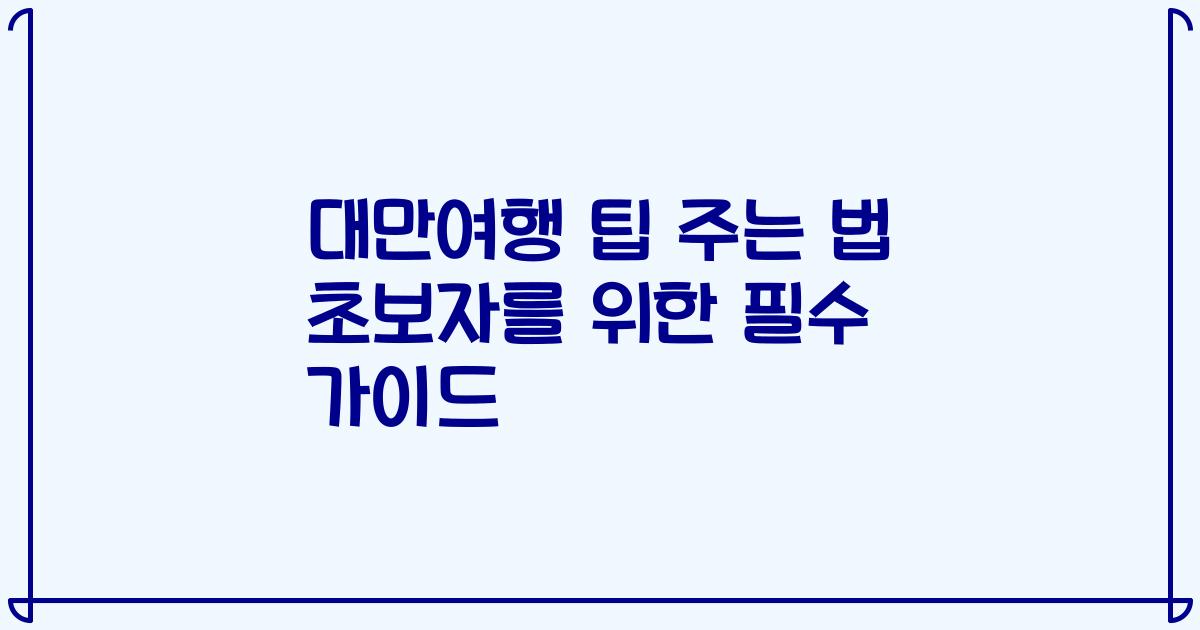 대만여행 팁 주는 법 초보자를 위한 필수 가이드