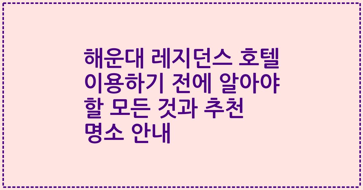 해운대 레지던스 호텔 이용하기 전에 알아야 할 모든 것과 추천 명소 안내
