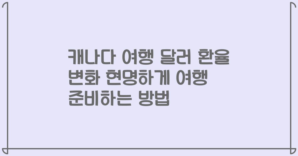 캐나다 여행 달러 환율 변화 현명하게 여행 준비하는 방법
