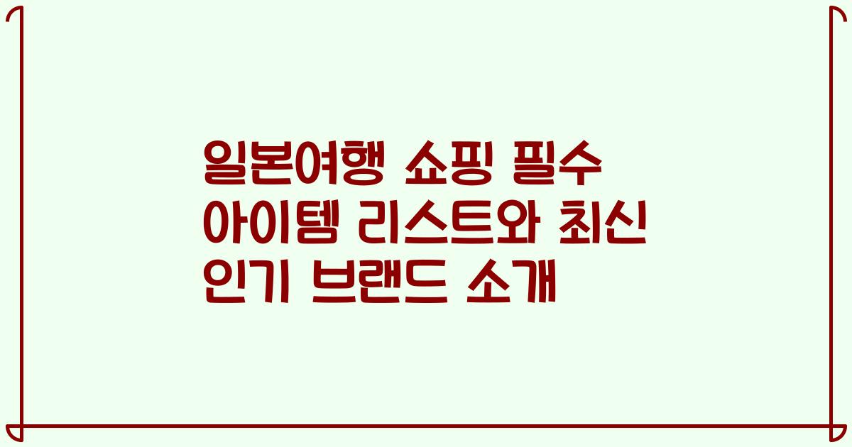 일본여행 쇼핑 필수 아이템 리스트와 최신 인기 브랜드 소개