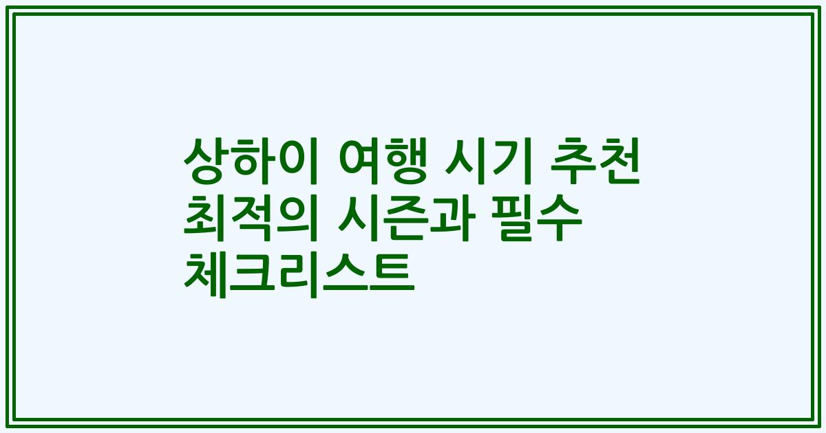 상하이 여행 시기 추천 최적의 시즌과 필수 체크리스트