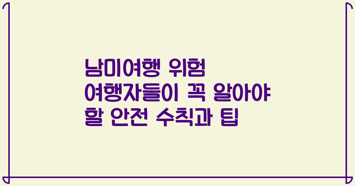남미여행 위험 여행자들이 꼭 알아야 할 안전 수칙과 팁