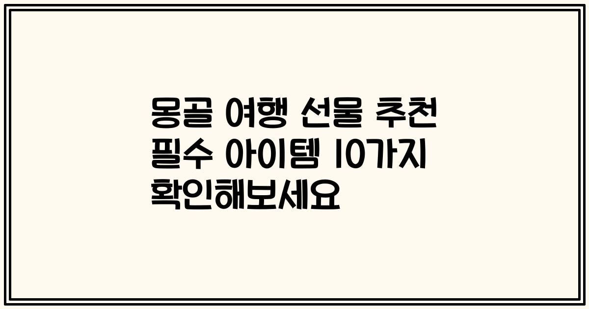 몽골 여행 선물 추천 필수 아이템 10가지 확인해보세요