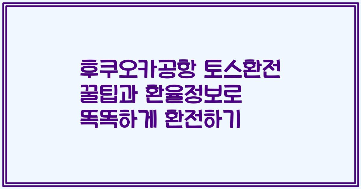 후쿠오카공항 토스환전 꿀팁과 환율정보로 똑똑하게 환전하기