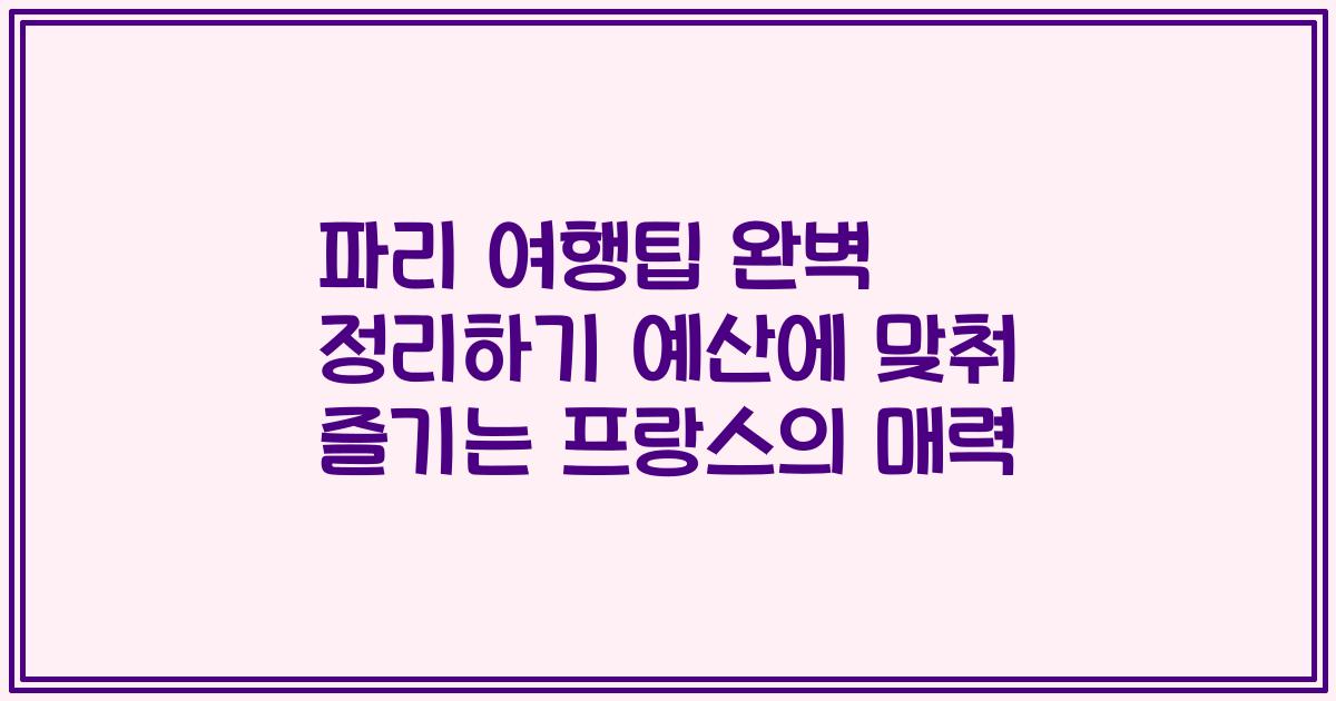 파리 여행팁 완벽 정리하기 예산에 맞춰 즐기는 프랑스의 매력