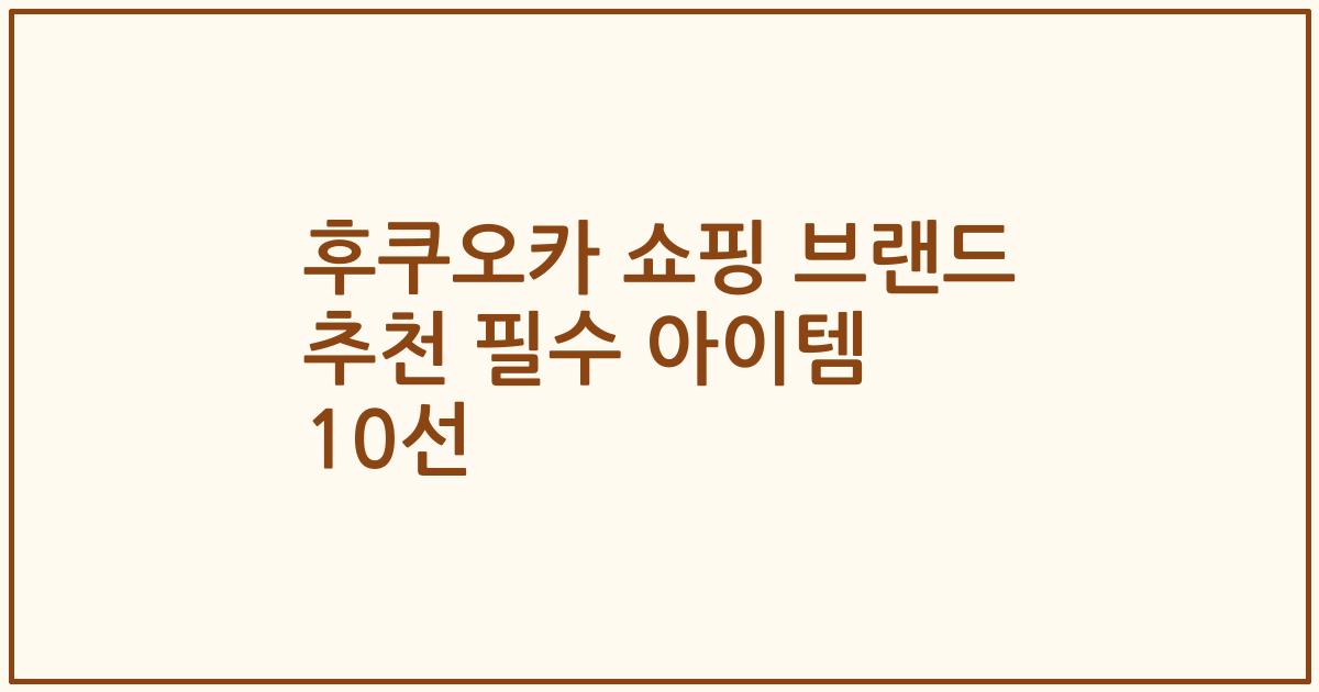 후쿠오카 쇼핑 브랜드 추천 필수 아이템 10선