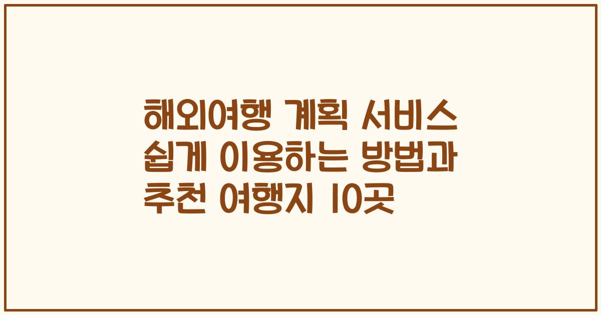 해외여행 계획 서비스 쉽게 이용하는 방법과 추천 여행지 10곳