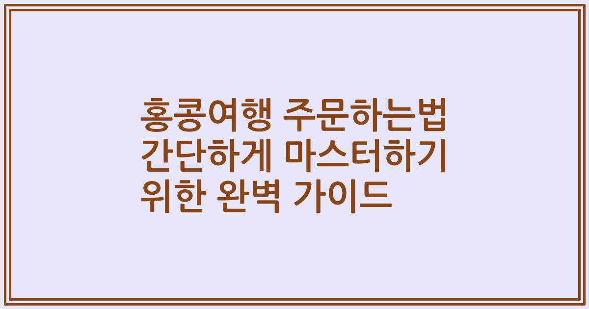 홍콩여행 주문하는법 간단하게 마스터하기 위한 완벽 가이드