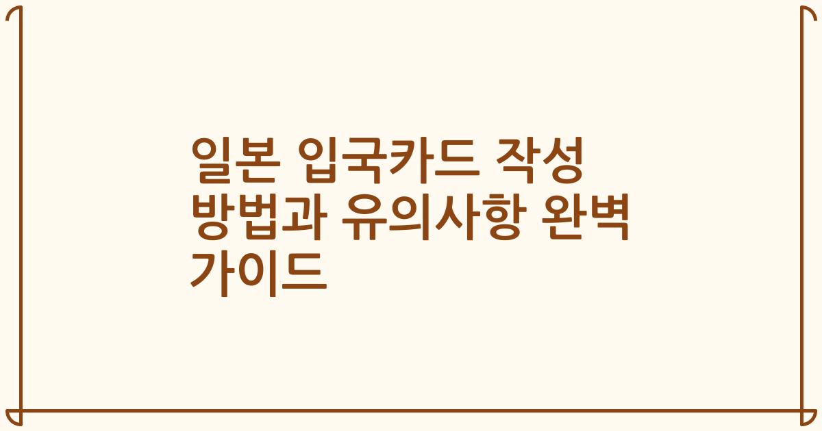 일본 입국카드 작성 방법과 유의사항 완벽 가이드