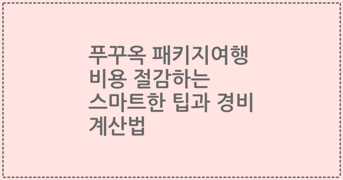 푸꾸옥 패키지여행 비용 절감하는 스마트한 팁과 경비 계산법
