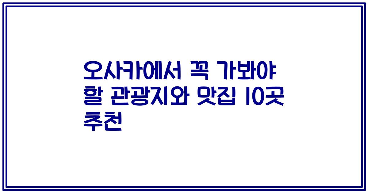 오사카에서 꼭 가봐야 할 관광지와 맛집 10곳 추천