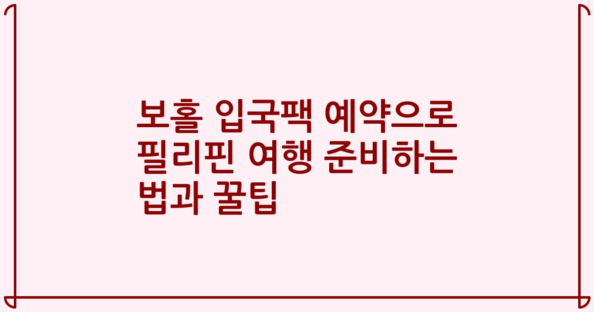 보홀 입국팩 예약으로 필리핀 여행 준비하는 법과 꿀팁