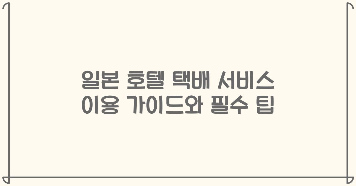 일본 호텔 택배 서비스 이용 가이드와 필수 팁