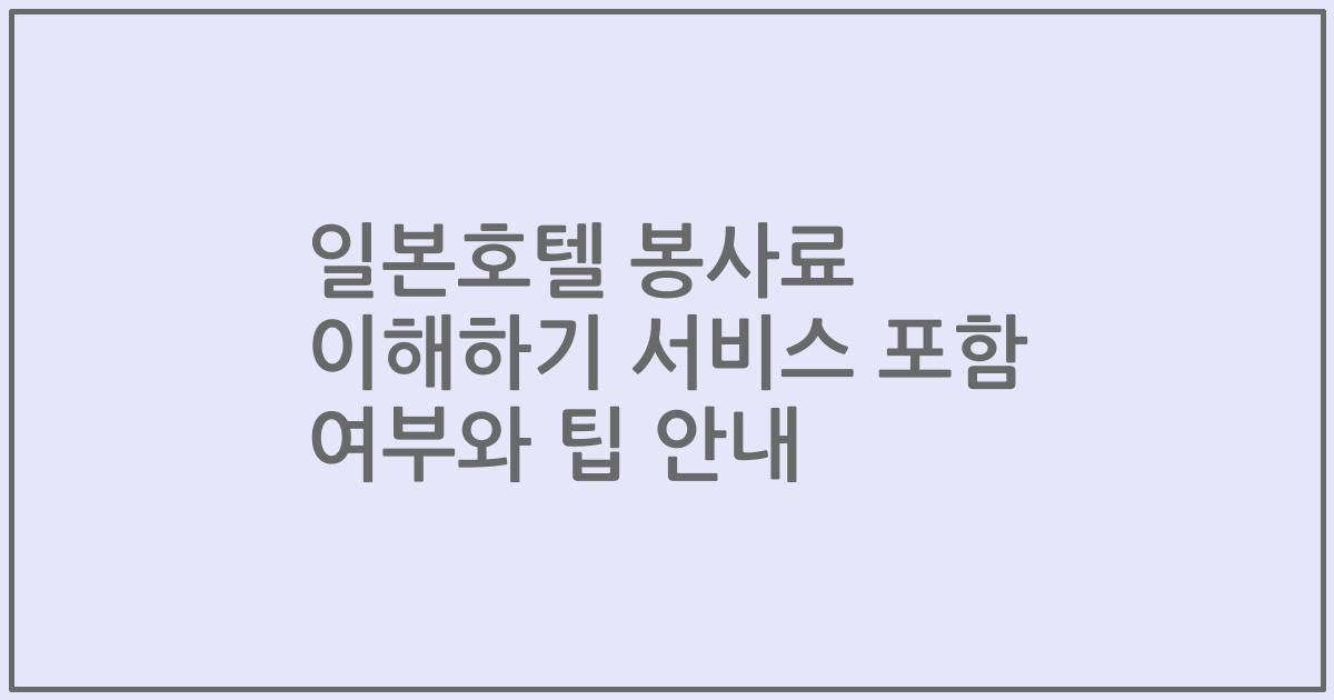 일본호텔 봉사료 이해하기 서비스 포함 여부와 팁 안내