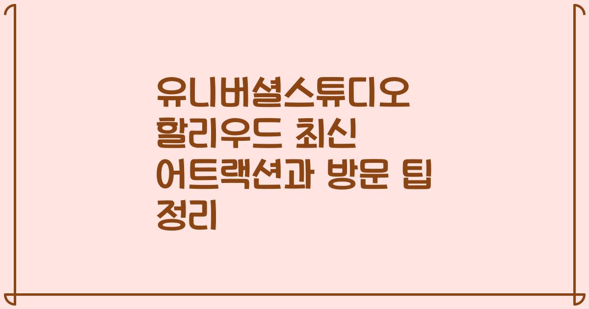유니버셜스튜디오 할리우드 최신 어트랙션과 방문 팁 정리