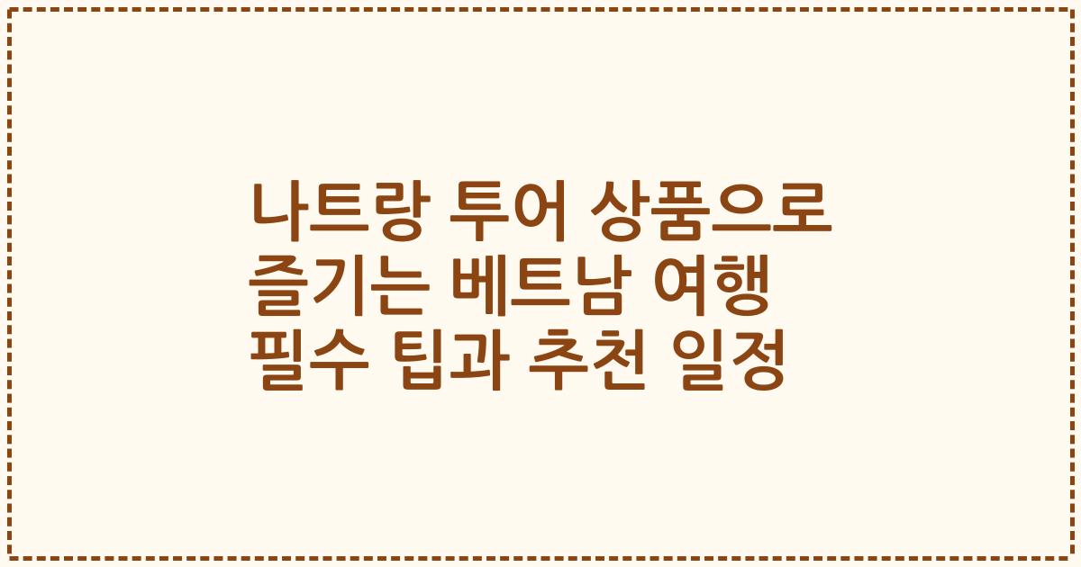 나트랑 투어 상품으로 즐기는 베트남 여행 필수 팁과 추천 일정