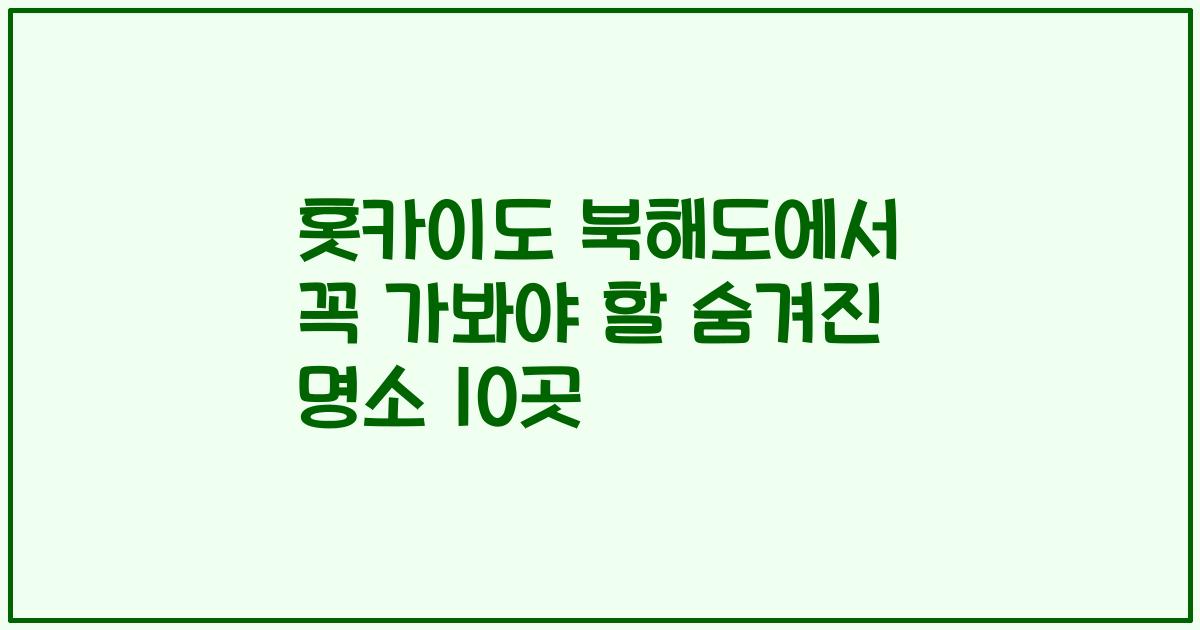 홋카이도 북해도에서 꼭 가봐야 할 숨겨진 명소 10곳