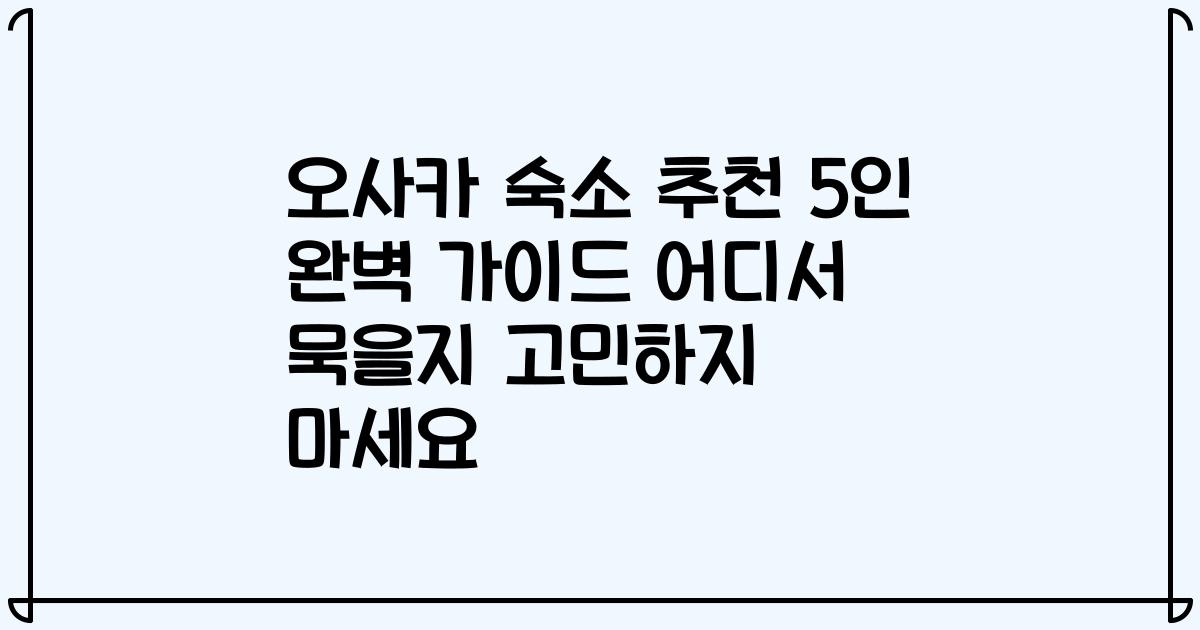 오사카 숙소 추천 5인 완벽 가이드 어디서 묵을지 고민하지 마세요