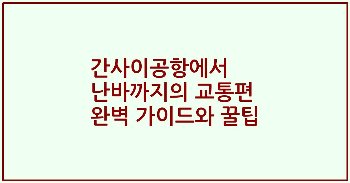 간사이공항에서 난바까지의 교통편 완벽 가이드와 꿀팁