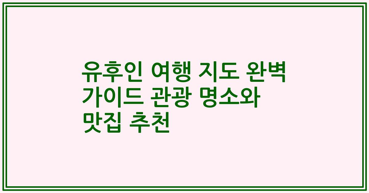 유후인 여행 지도 완벽 가이드 관광 명소와 맛집 추천