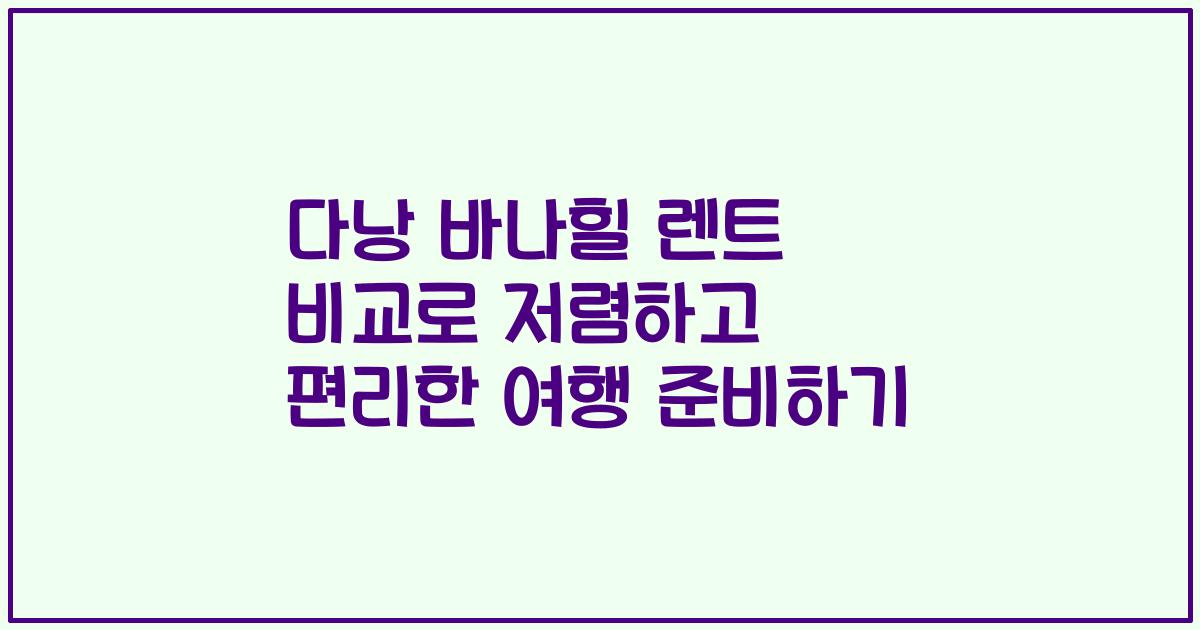 다낭 바나힐 렌트 비교로 저렴하고 편리한 여행 준비하기