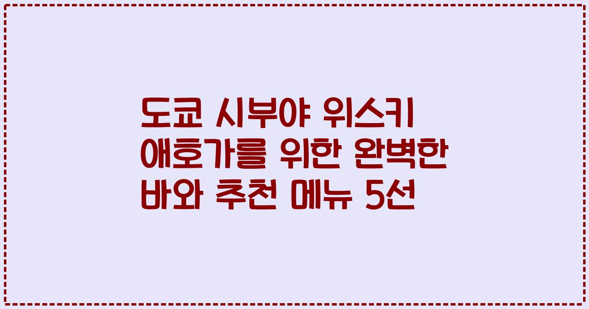 도쿄 시부야 위스키 애호가를 위한 완벽한 바와 추천 메뉴 5선