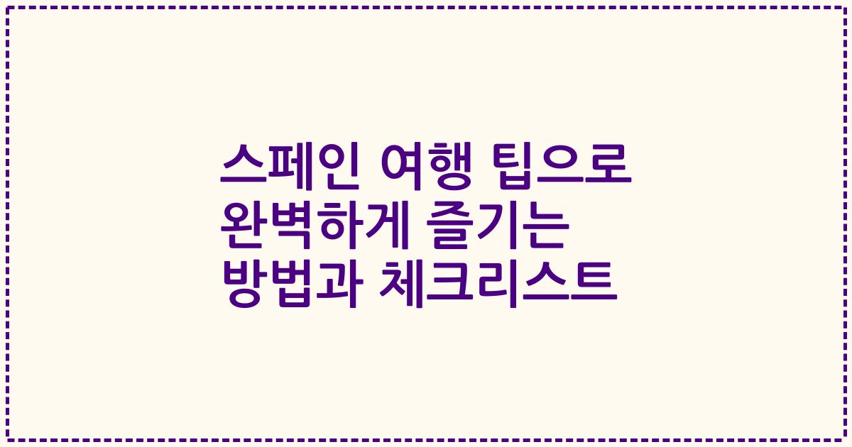 스페인 여행 팁으로 완벽하게 즐기는 방법과 체크리스트