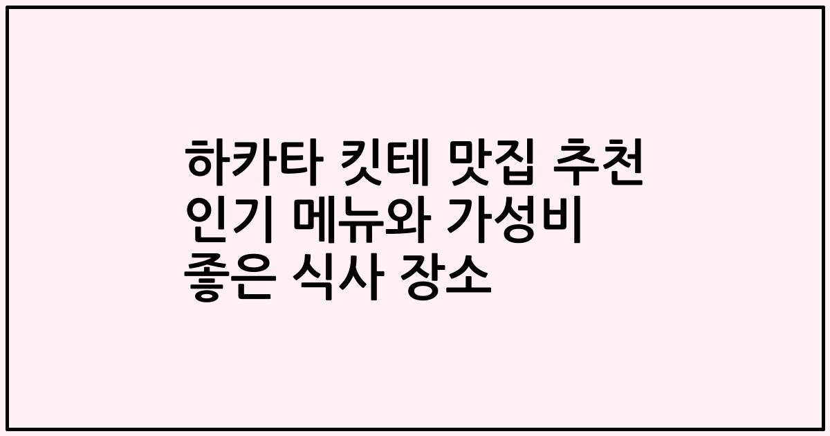 하카타 킷테 맛집 추천 인기 메뉴와 가성비 좋은 식사 장소