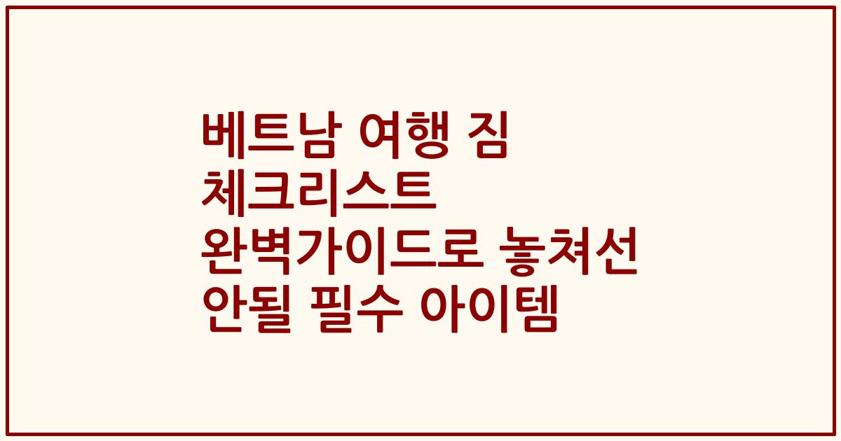 베트남 여행 짐 체크리스트 완벽가이드로 놓쳐선 안될 필수 아이템