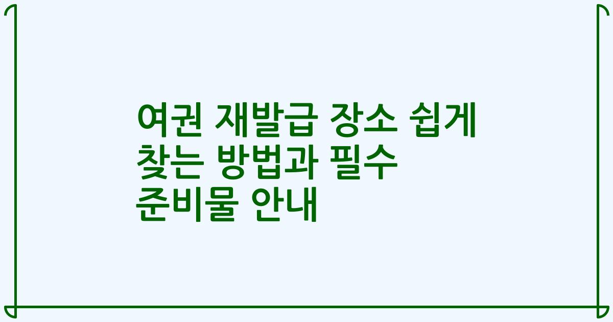 여권 재발급 장소 쉽게 찾는 방법과 필수 준비물 안내