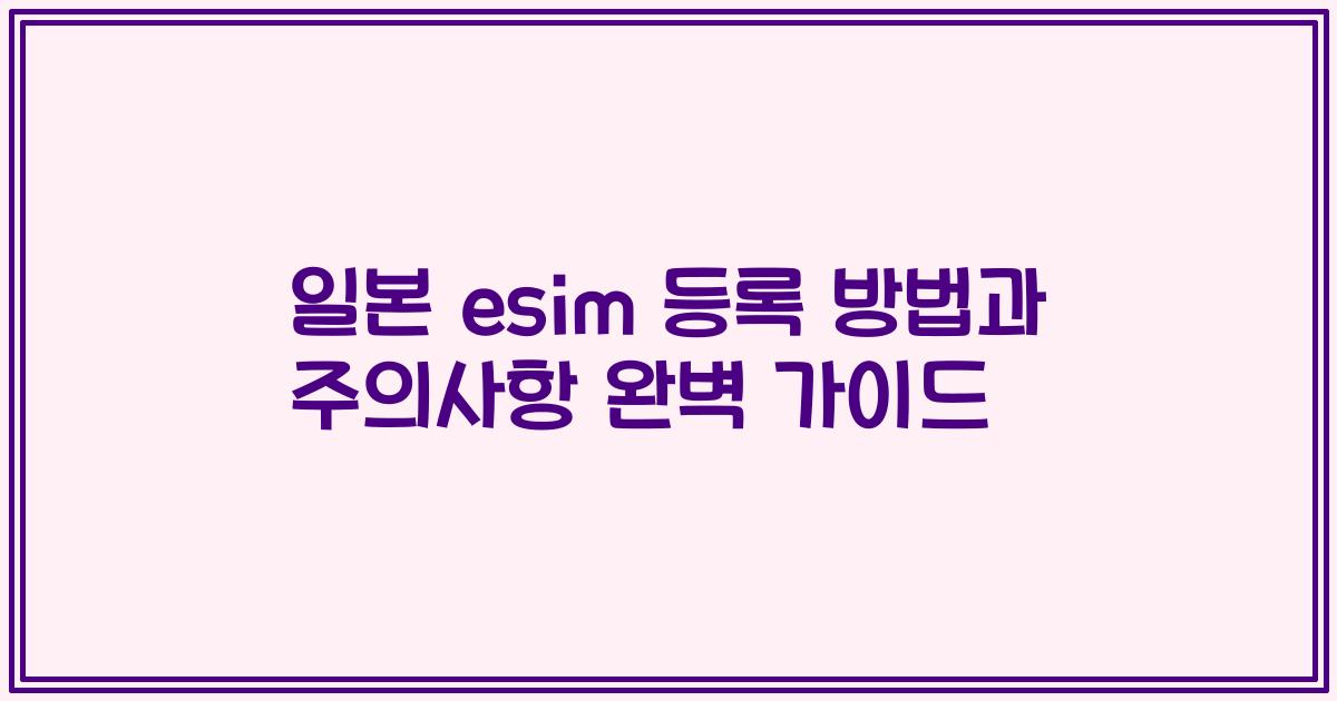 일본 esim 등록 방법과 주의사항 완벽 가이드