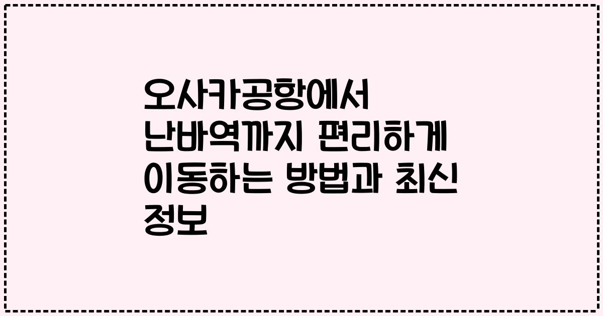 오사카공항에서 난바역까지 편리하게 이동하는 방법과 최신 정보