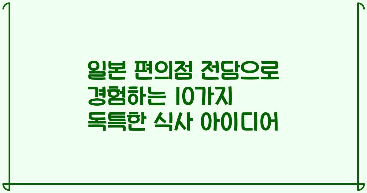 일본 편의점 전담으로 경험하는 10가지 독특한 식사 아이디어