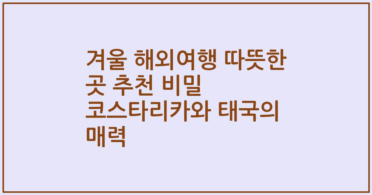 겨울 해외여행 따뜻한 곳 추천 비밀 코스타리카와 태국의 매력