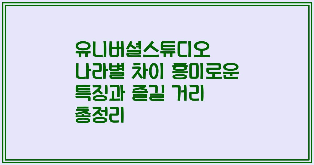 유니버셜스튜디오 나라별 차이 흥미로운 특징과 즐길 거리 총정리