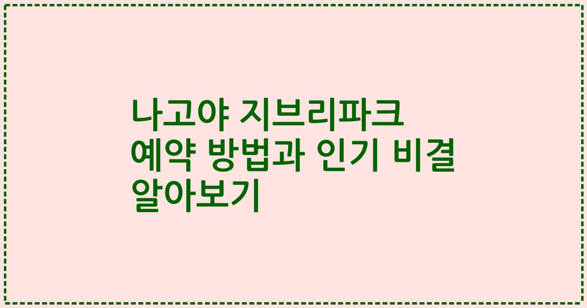 나고야 지브리파크 예약 방법과 인기 비결 알아보기